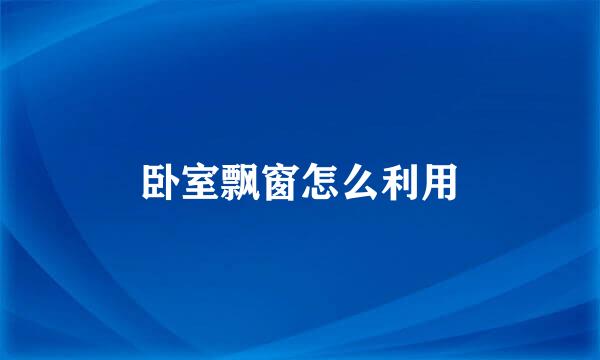 卧室飘窗怎么利用