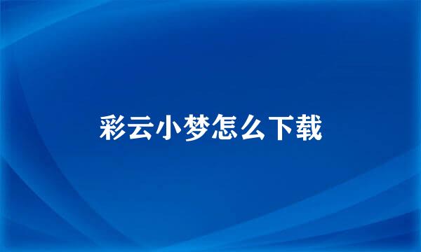 彩云小梦怎么下载