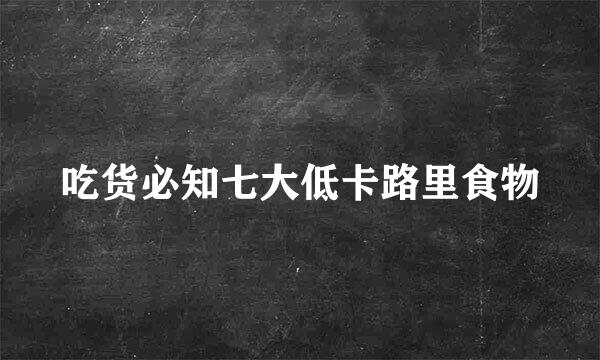 吃货必知七大低卡路里食物