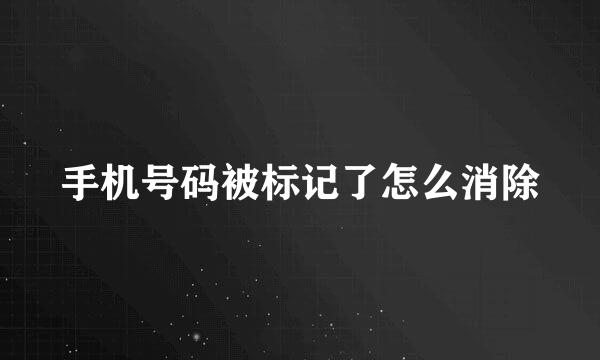 手机号码被标记了怎么消除