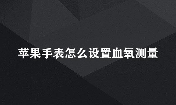 苹果手表怎么设置血氧测量