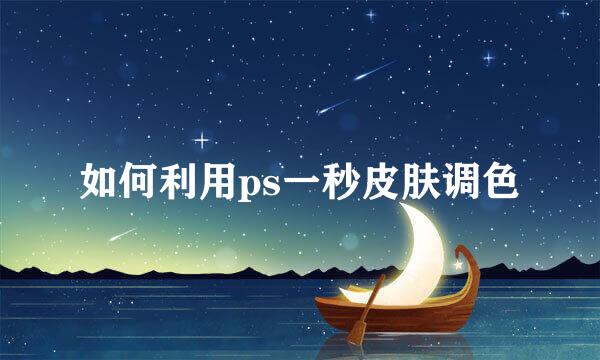 如何利用ps一秒皮肤调色