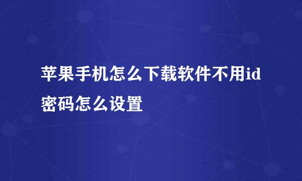 苹果手机怎么下载软件不用id密码怎么设置