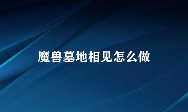 魔兽墓地相见怎么做