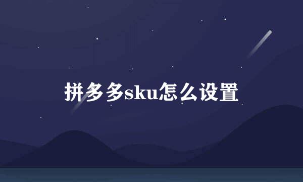 拼多多sku怎么设置