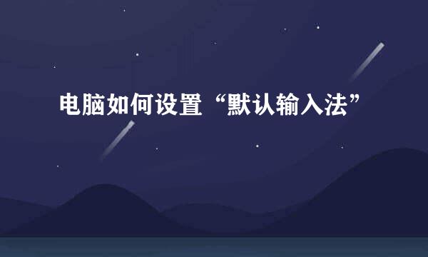电脑如何设置“默认输入法”