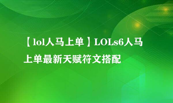 【lol人马上单】LOLs6人马上单最新天赋符文搭配