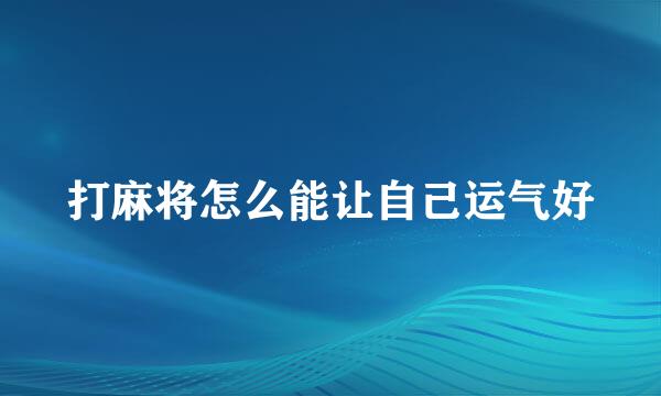 打麻将怎么能让自己运气好