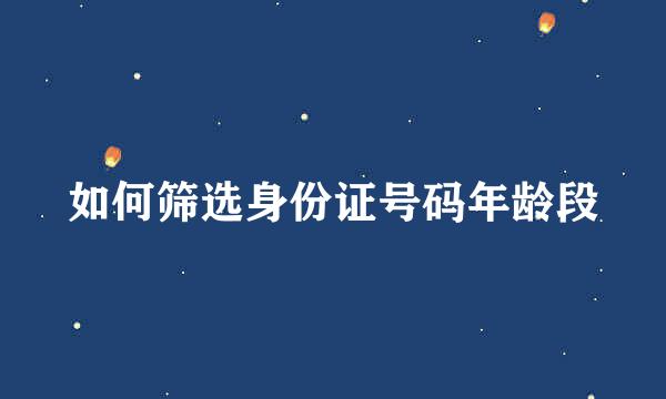 如何筛选身份证号码年龄段