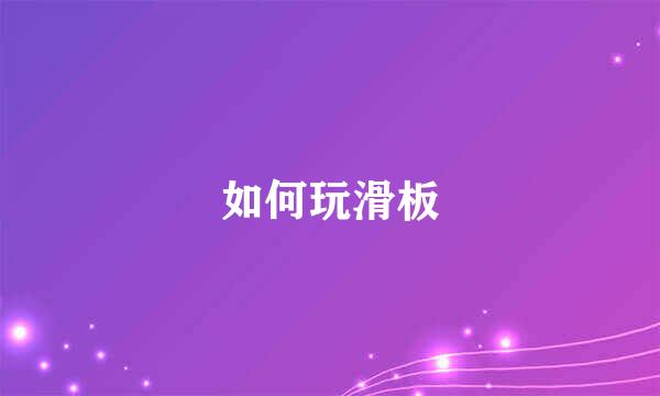 如何玩滑板