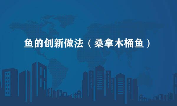 鱼的创新做法（桑拿木桶鱼）