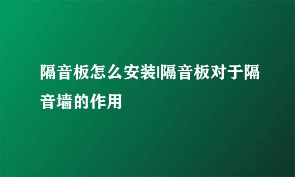 隔音板怎么安装|隔音板对于隔音墙的作用