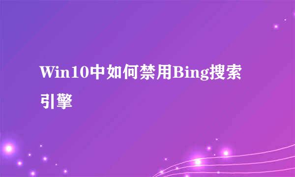 Win10中如何禁用Bing搜索引擎