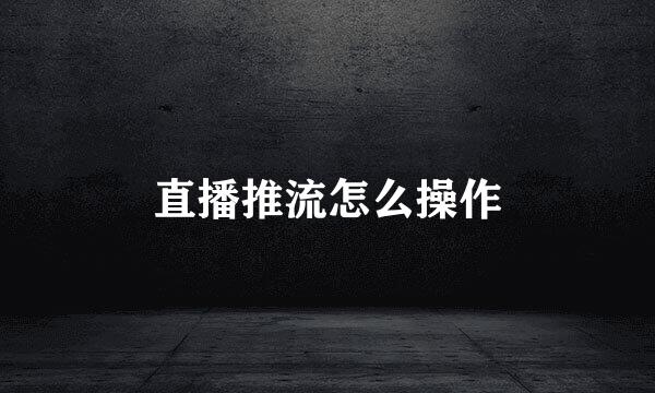 直播推流怎么操作
