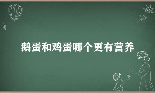 鹅蛋和鸡蛋哪个更有营养