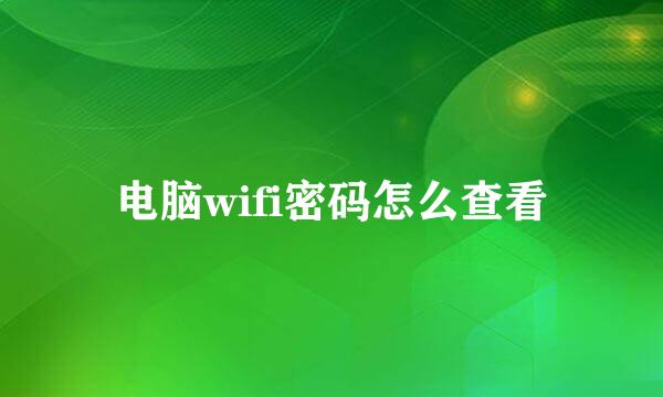 电脑wifi密码怎么查看