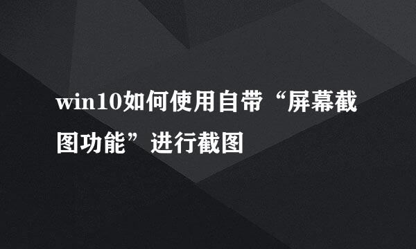 win10如何使用自带“屏幕截图功能”进行截图