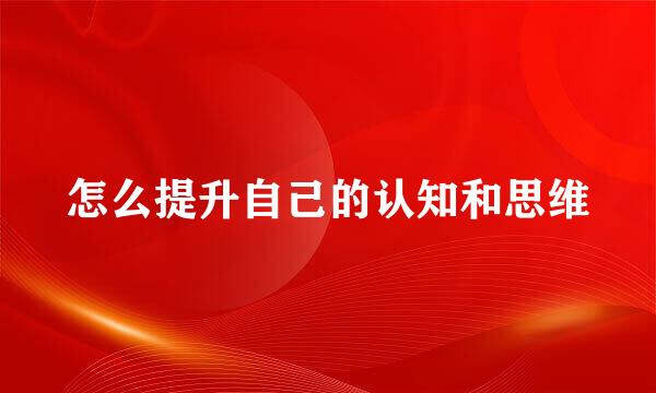 怎么提升自己的认知和思维