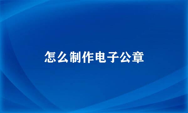 怎么制作电子公章