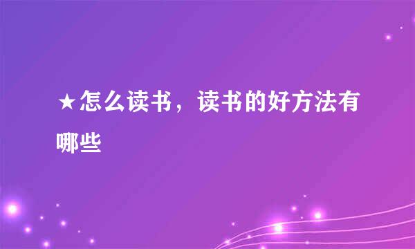 ★怎么读书，读书的好方法有哪些