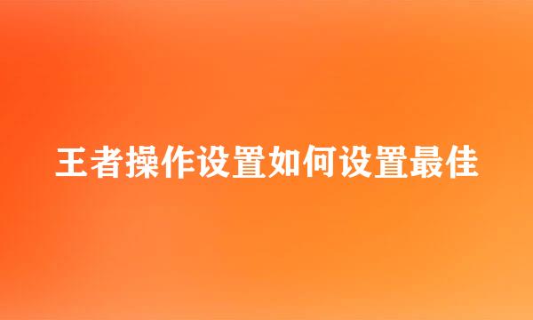 王者操作设置如何设置最佳