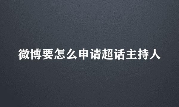 微博要怎么申请超话主持人