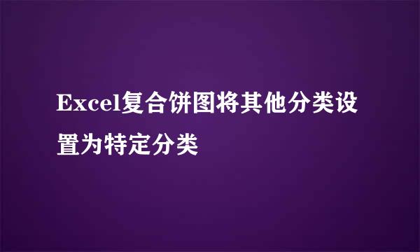 Excel复合饼图将其他分类设置为特定分类