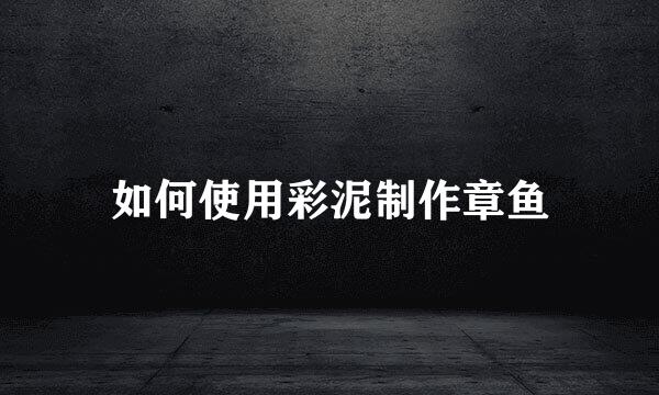 如何使用彩泥制作章鱼