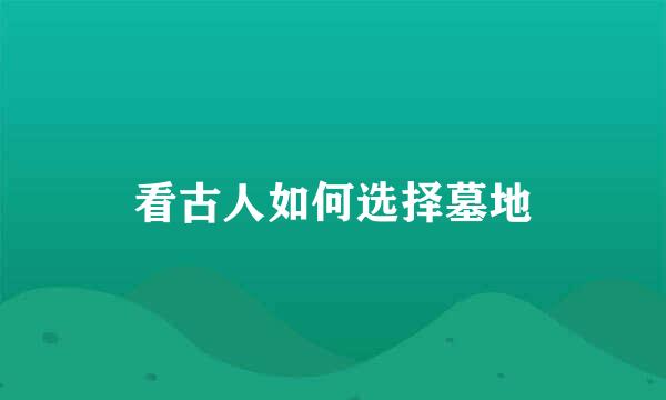 看古人如何选择墓地