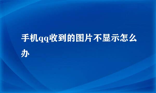 手机qq收到的图片不显示怎么办