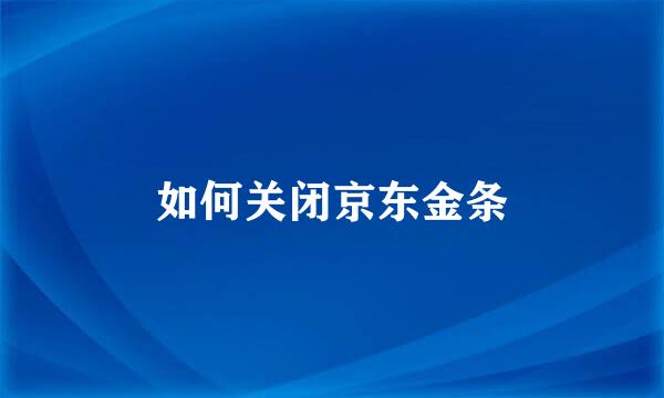如何关闭京东金条