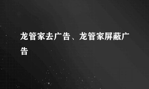 龙管家去广告、龙管家屏蔽广告