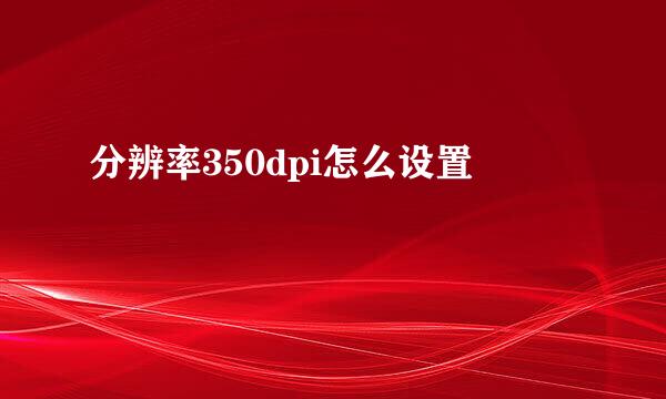 分辨率350dpi怎么设置