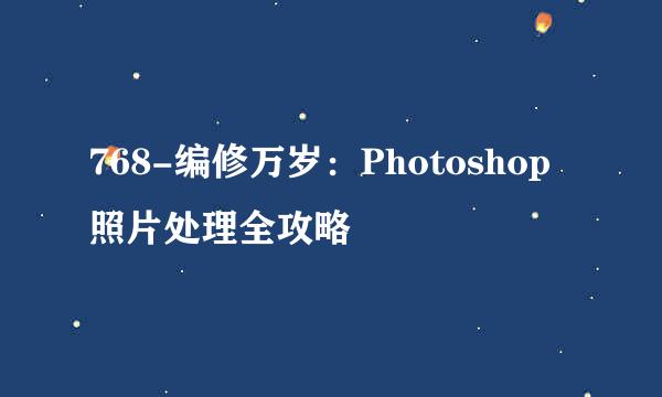 768-编修万岁：Photoshop照片处理全攻略