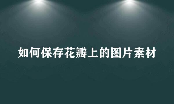 如何保存花瓣上的图片素材