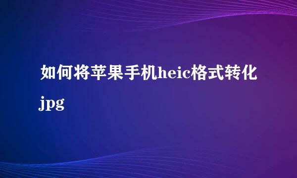 如何将苹果手机heic格式转化jpg