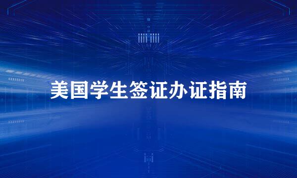 美国学生签证办证指南