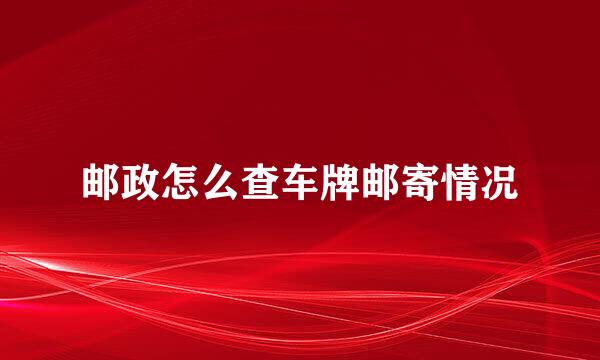 邮政怎么查车牌邮寄情况