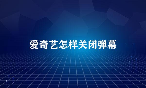 爱奇艺怎样关闭弹幕