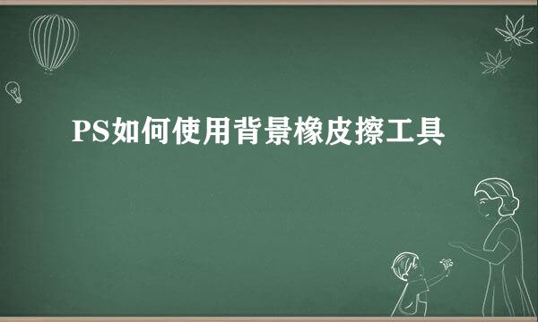 PS如何使用背景橡皮擦工具