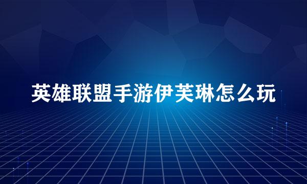 英雄联盟手游伊芙琳怎么玩