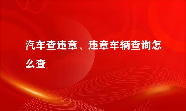 汽车查违章、违章车辆查询怎么查