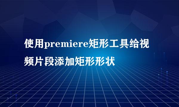 使用premiere矩形工具给视频片段添加矩形形状