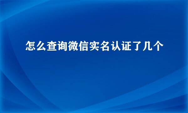 怎么查询微信实名认证了几个