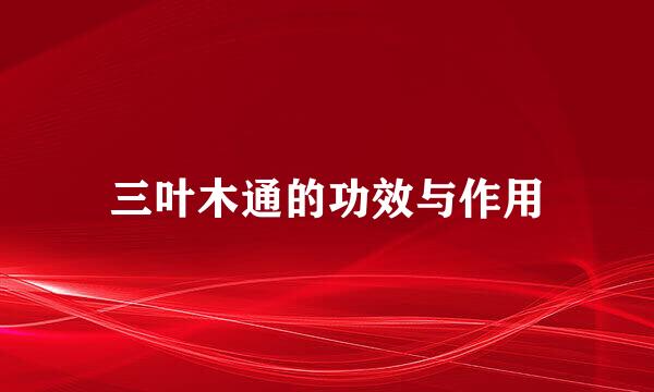 三叶木通的功效与作用