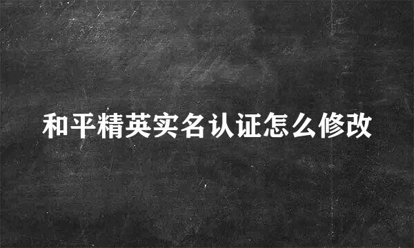 和平精英实名认证怎么修改