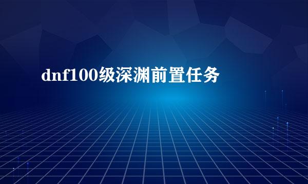 dnf100级深渊前置任务