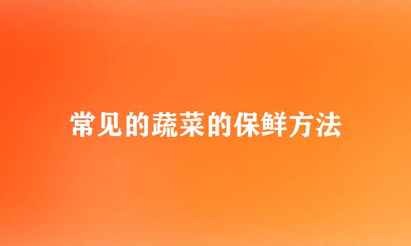 常见的蔬菜的保鲜方法