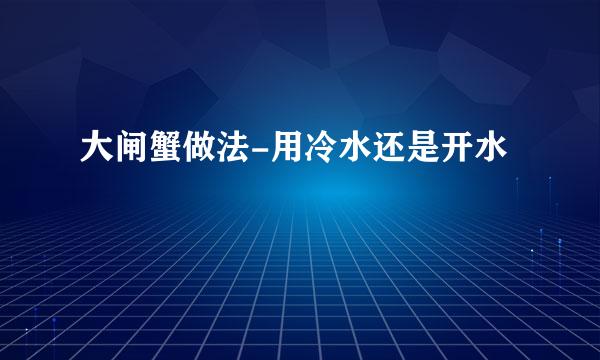 大闸蟹做法-用冷水还是开水
