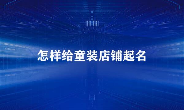 怎样给童装店铺起名